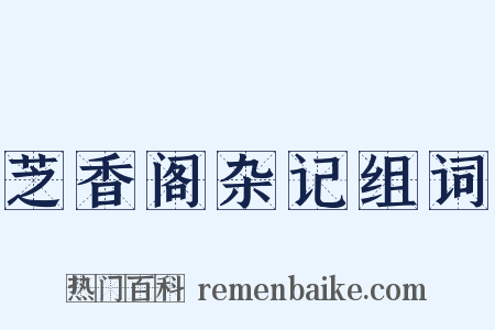 芝香阁杂记组词是什么意思的图片